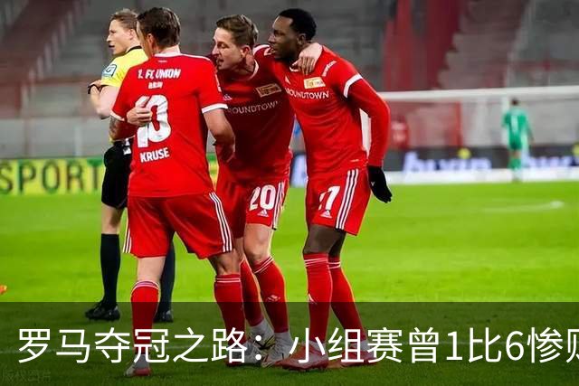 罗马夺冠之路：小组赛曾1比6惨败 4遇博德闪耀只1胜